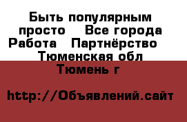 Быть популярным просто! - Все города Работа » Партнёрство   . Тюменская обл.,Тюмень г.